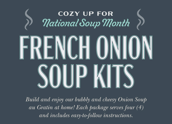 French Onion Soup Kits: Build and enjoy our bubbly and cheesy Onion Soup au Gratin at home! Each package serves four and includes instructions.