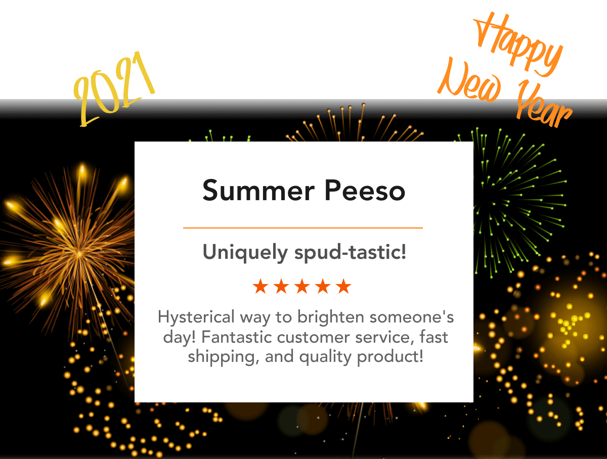 Summer Peeso Uniquely spud-tastic! Hysterical way to brighten someone''s day! Fantastic customer service, fast shipping, and quality product!
