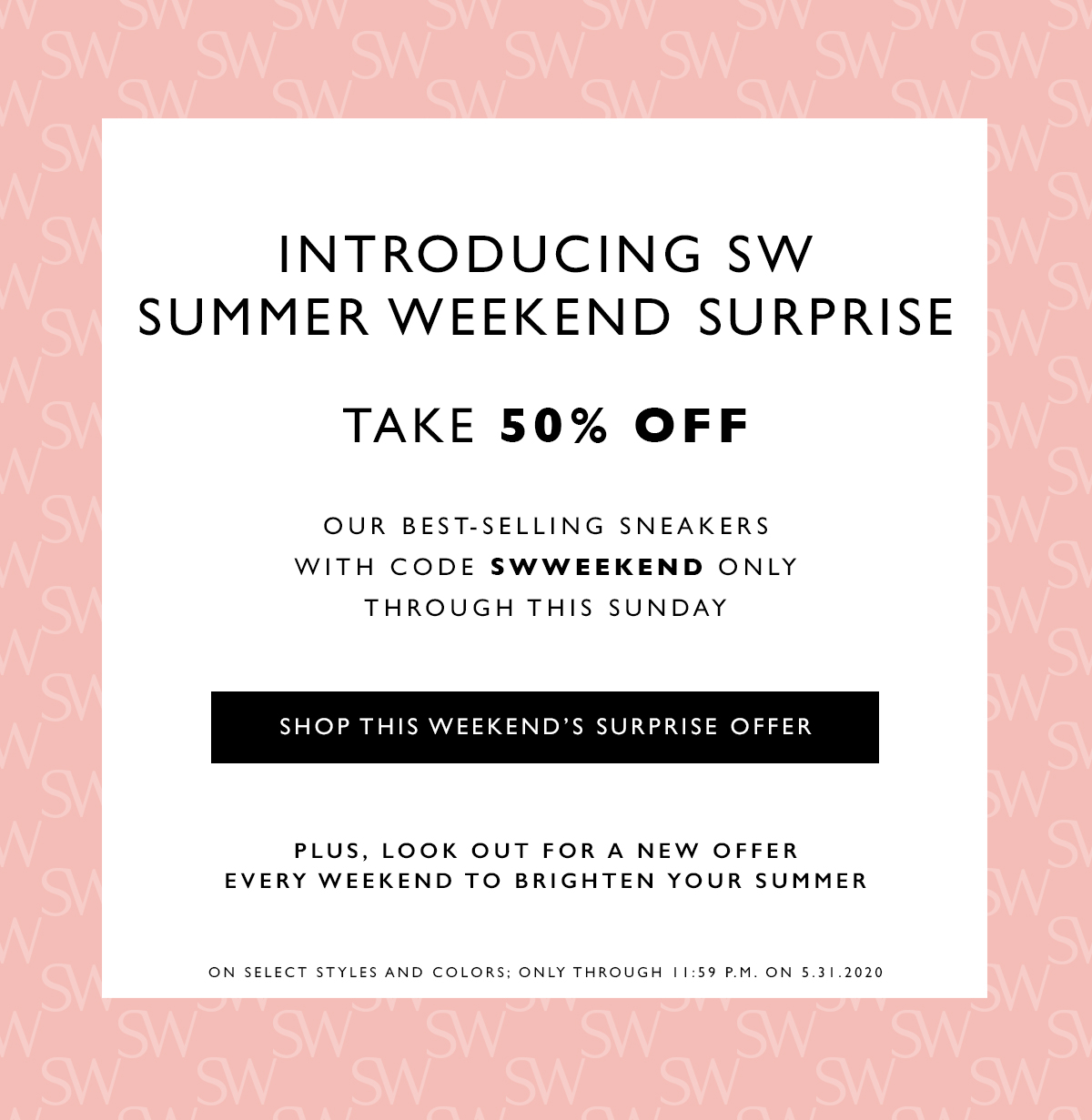 Introducing SW Summer Weekend Surprise. Take 50% off. Our best-selling sneakers. With code SWWEEKEND only through this Sunday. SHOP THIS WEEKEND’S SURPRISE OFFER