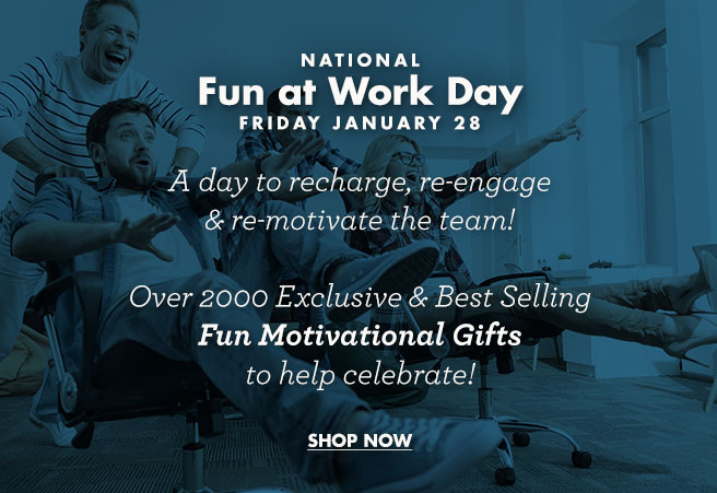 NATIONAL Fun at Work Day JANUARY 28  A day to recharge, re-engage & re-motivate the team!  Over 1000 Exclusive & Best Selling Fun Motivational Gifts to help celebrate! SHOP NOW