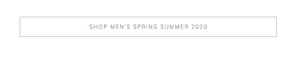 Shop Men’s Spring Summer 2020
