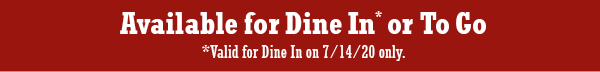 Valid for Dine In or To Go. Dine In valid on 7/14 only.
