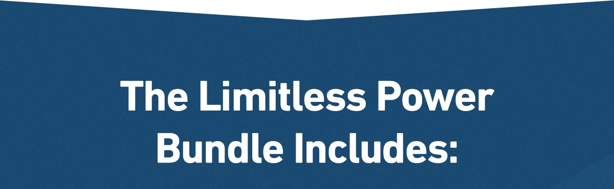 The Limitless Power Bundle Includes: