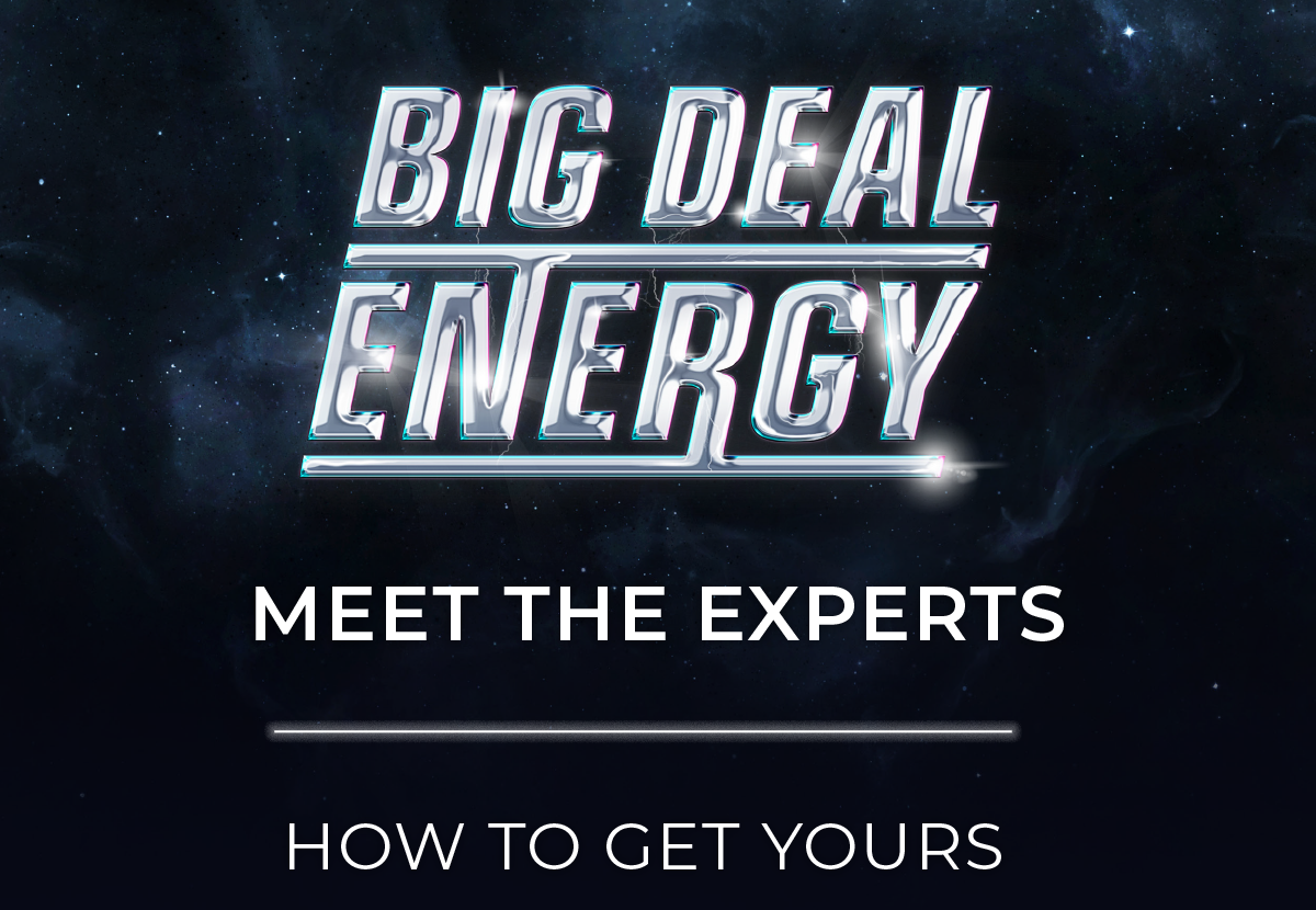 Big Deal Energy: Meet The Experts. How To Get Yours.