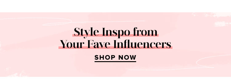 Style Inspo from Your Fave Influencers. SHOP NOW