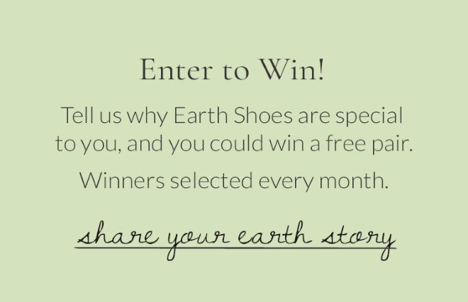 Enter to Win! Tell us why Earth Shoes are special to you, and you could win a free pair. Winners selected every month. Share Your Earth Story!