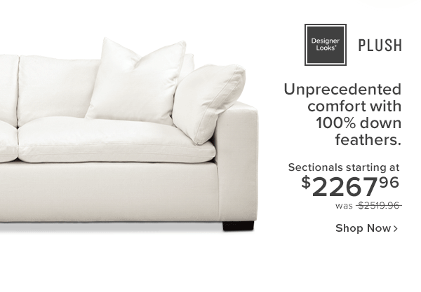 Plush. Unprecedented comfort with 100% down feathers. Sectional starting at $2267.96 was $2519.96 shop now