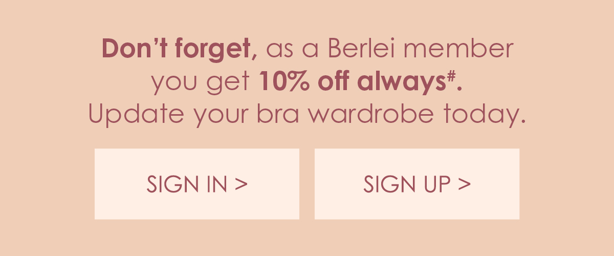 Don''t forget, as a Berlei member you get 10% off always. Update your bra wardrobe today.