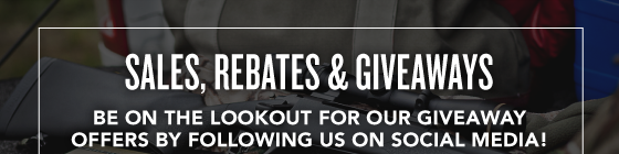 Sales, Rebates & Giveaways - Be on the lookout for our giveaway offers on social media!