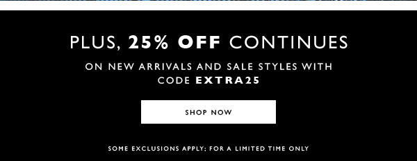 Plus, 25% Off Offer Continues. On new arrivals and sale styles with code EXTRA25. SHOP NOW. Some exclusions apply