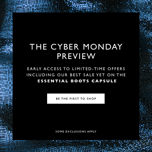 The Cyber Monday Preview. Early access to limited-time offers including our best sale yet on the Essential Boots Capsule.  BE THE FIRST TO SHOP. Some exclusions apply