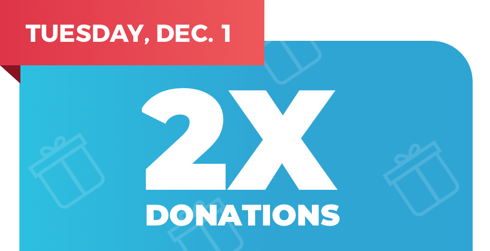 Tuesday, Dec. 1 - 2X Donations