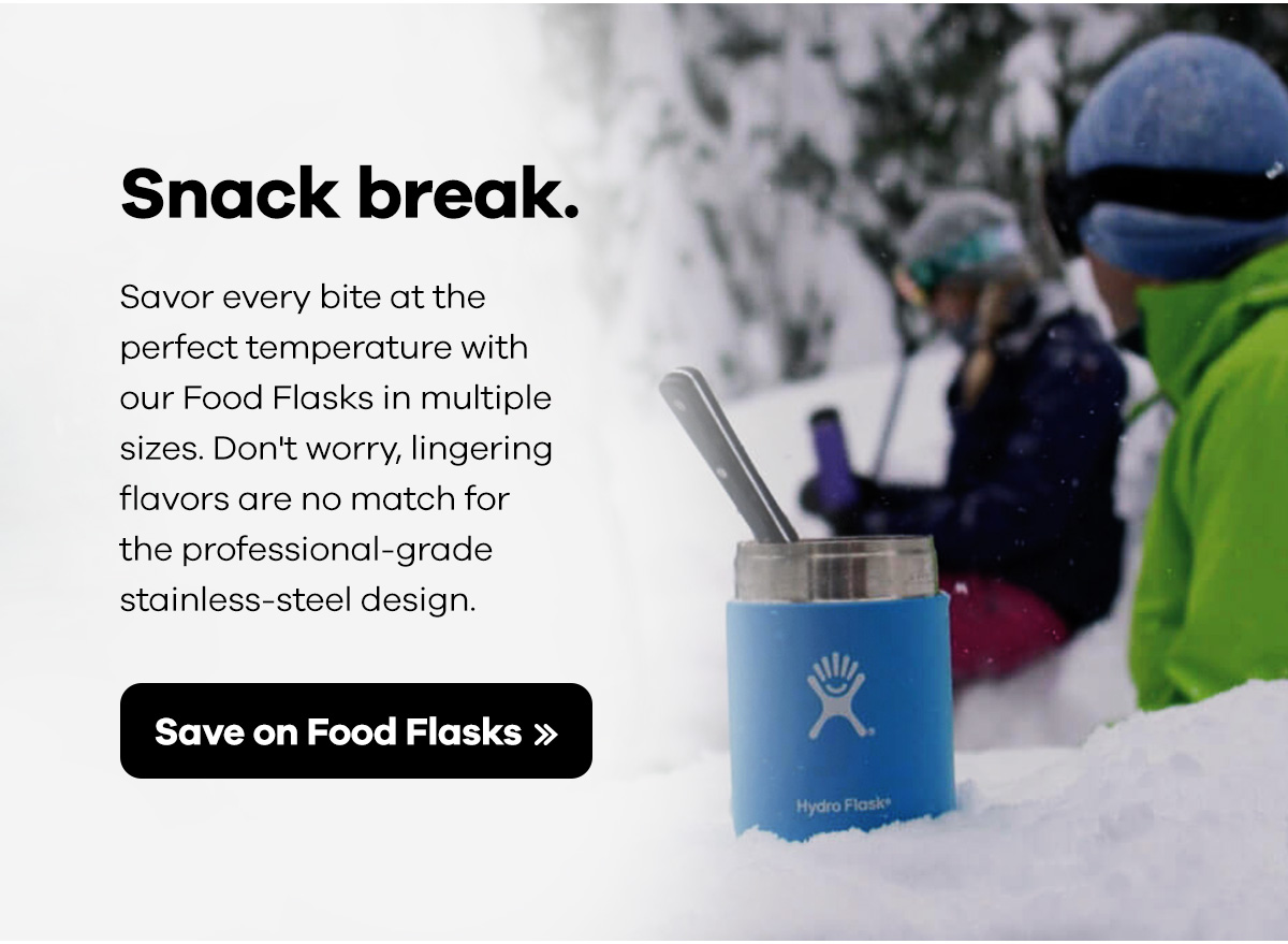 Snack break's BFF. Nosh happy with our Food Flasks in multiple sizes. Hot or cold, every bite will be just the right temperature. And the professional-grade stainless-steel design means no lingering flavors. | Shop Food Flasks >>