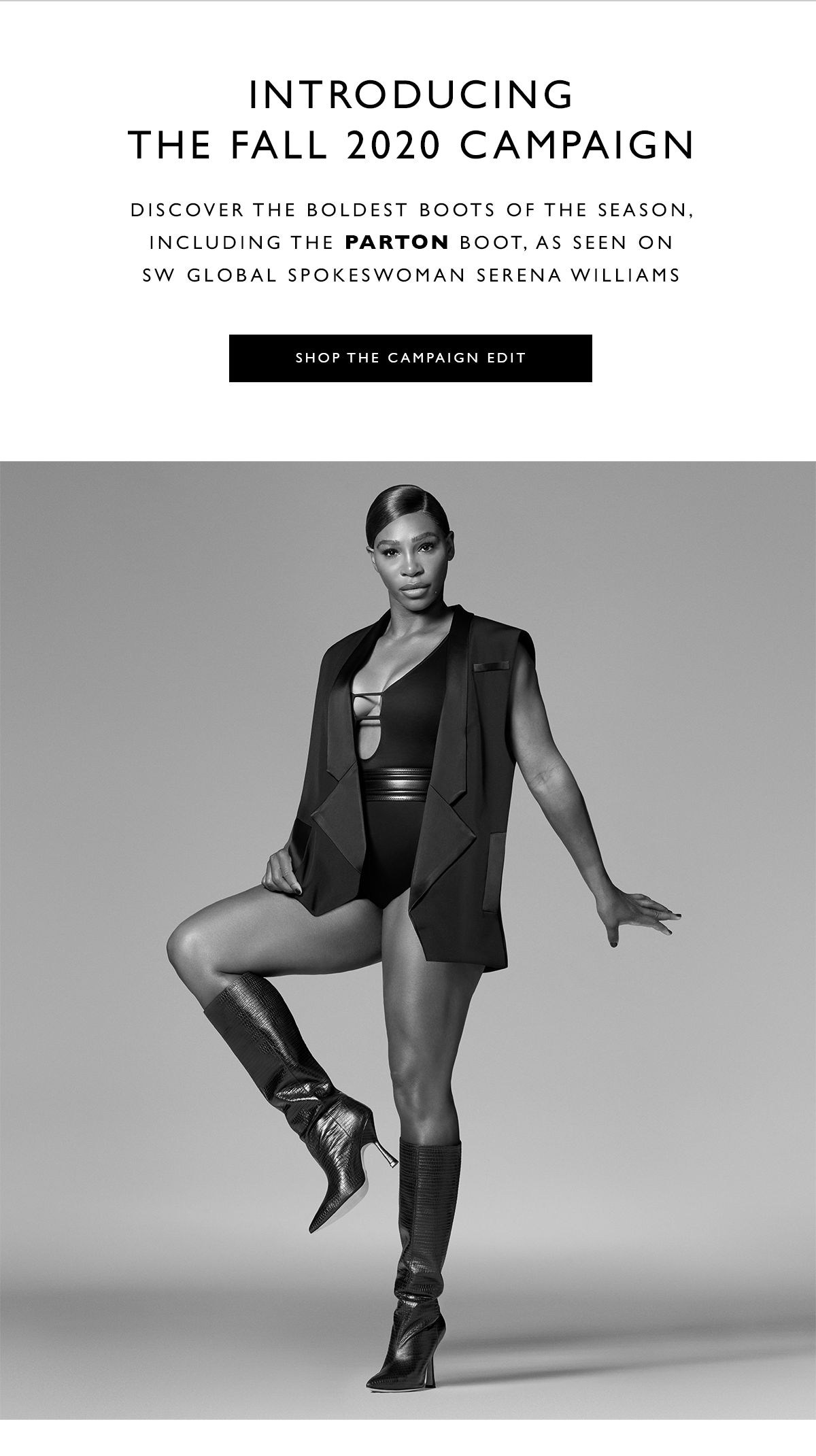 Introducing the Fall 2020 Campaign. Discover the boldest boots of the season, including the PARTON boot, as seen on SW Global Spokeswoman Serena Williams. SHOP THE CAMPAIGN EDIT 
