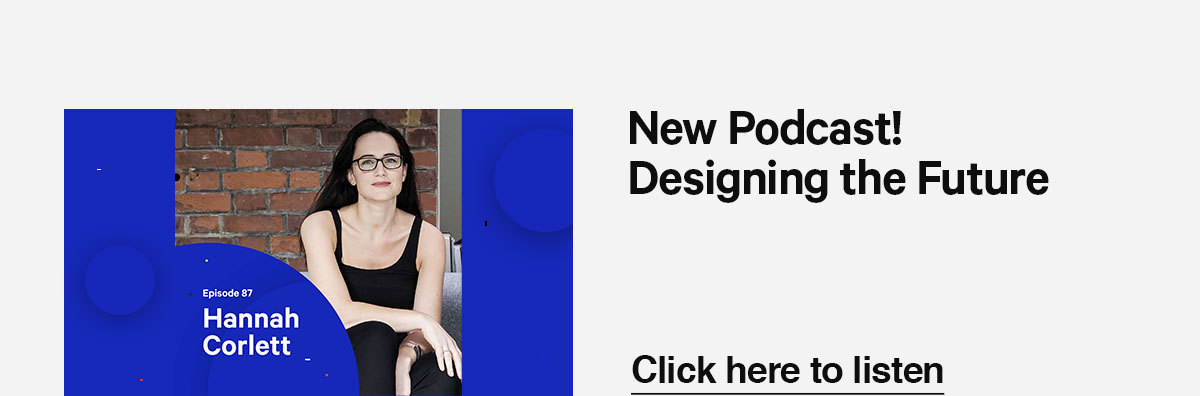 Click here to listen to our latest podcast episode with Hannah Corlett: Designing the Future.