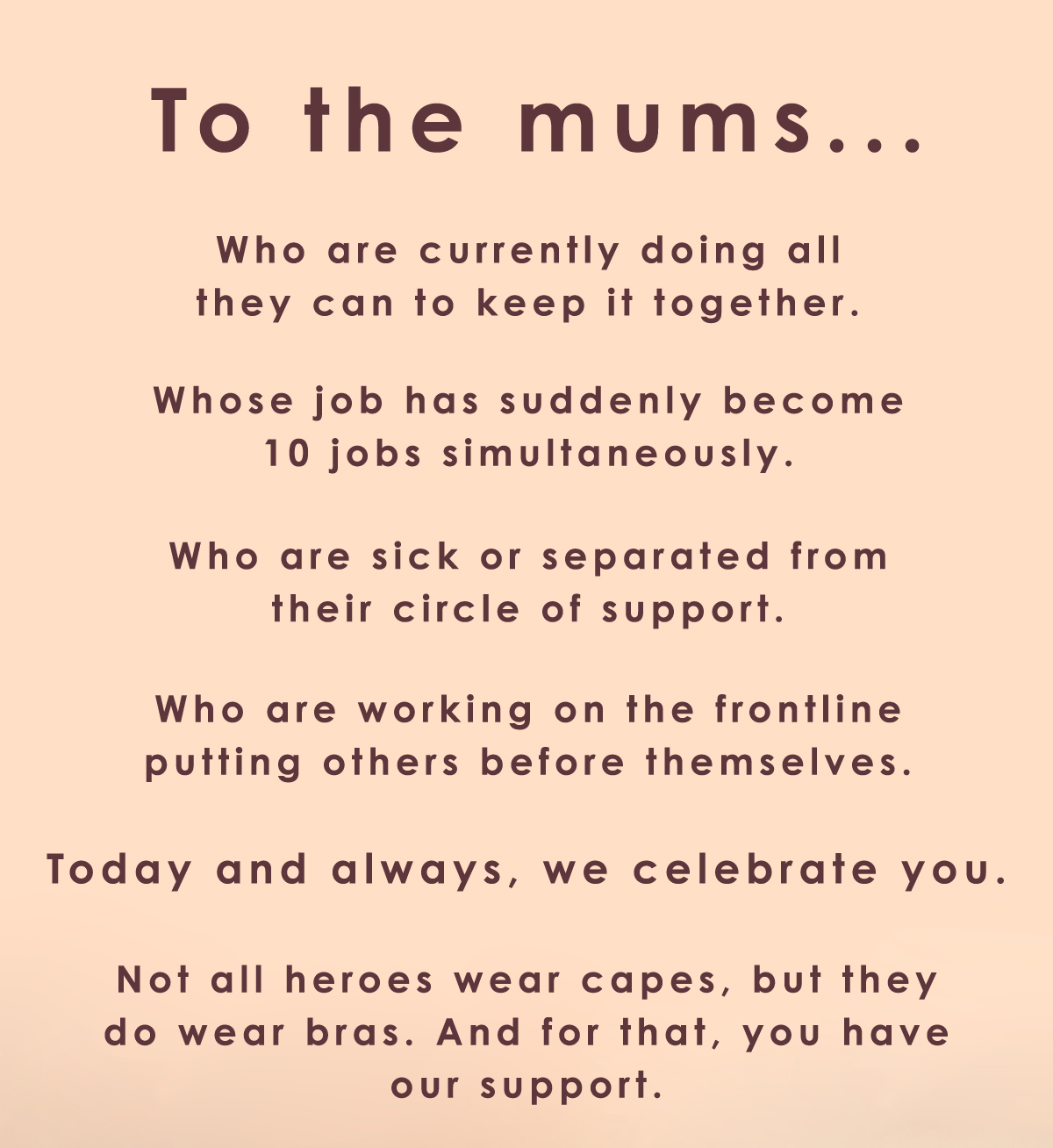 To the mums... Not all heroes wear capes, but they do wear bras. And for that, you have our support.