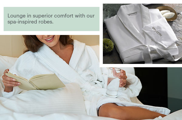 Lounge in superior comfort with our spa-inspired robes.