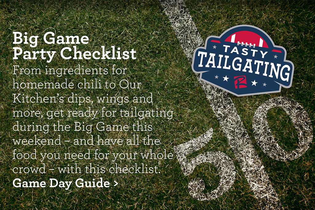 Big Game Party Checklist - From ingredients for homemade chili to Our Kitchens dips, wings and more, get ready for tailgating during the Big Game this weekend  and have all the food you need for your whole crowd  with this checklist.Game Day Guide >