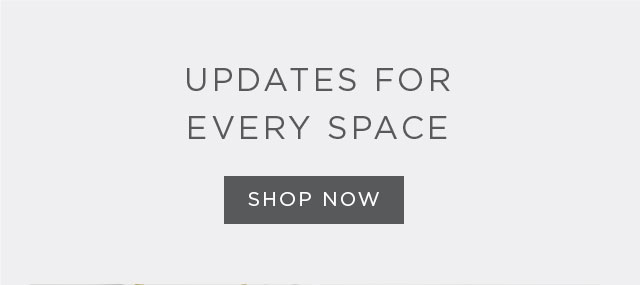 UPDATES FOR EVERY SPACE - SHOP NOW