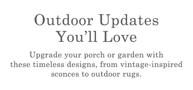 Outdoor Updates You''ll Love - Upgrade your porch or garden with these timeless designs, from vintage-inspired sconces to outdoor rugs.