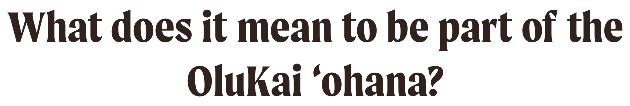 Text. ''''What does it mean to be part of the OluKai ‘ohana?''''