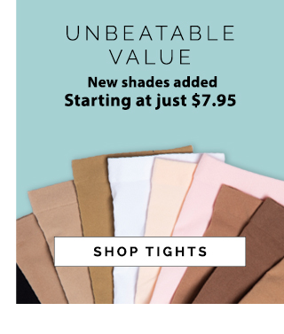 Unbeatable Value. New shades
added starting at just $7.95. Shop Tights