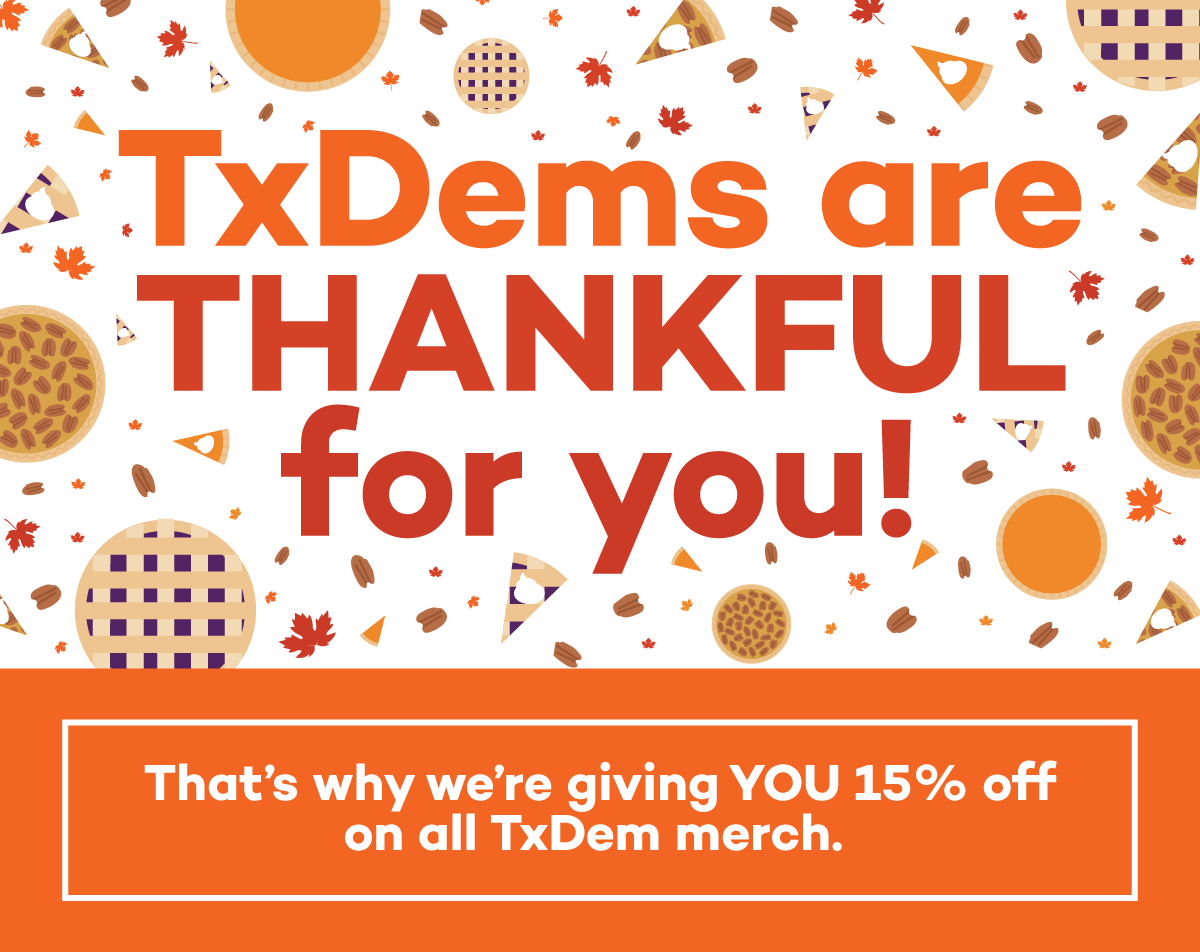 TxDems are thankful for YOU! That's why we're giving you 15% off on all TxDem merch.