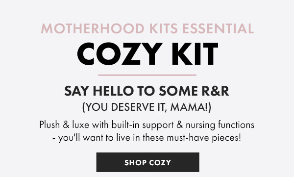 Motherhood KITS ESSENTIAL COZY KIT Say Hello to Some R&R (you deserve it, mama!) Plush & luxe with built-in support & nursing functions - you''ll want to live in these must-have pieces