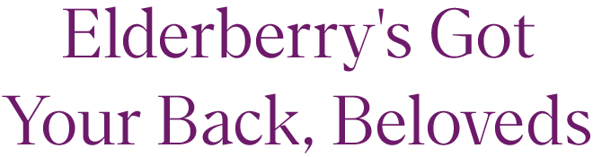 Elderberry''s Got Your Back, Beloveds