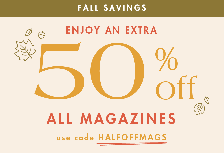 Fall Savings! Enjoy an extra 50% OFF all magazines. Use Code HALFOFFMAGS