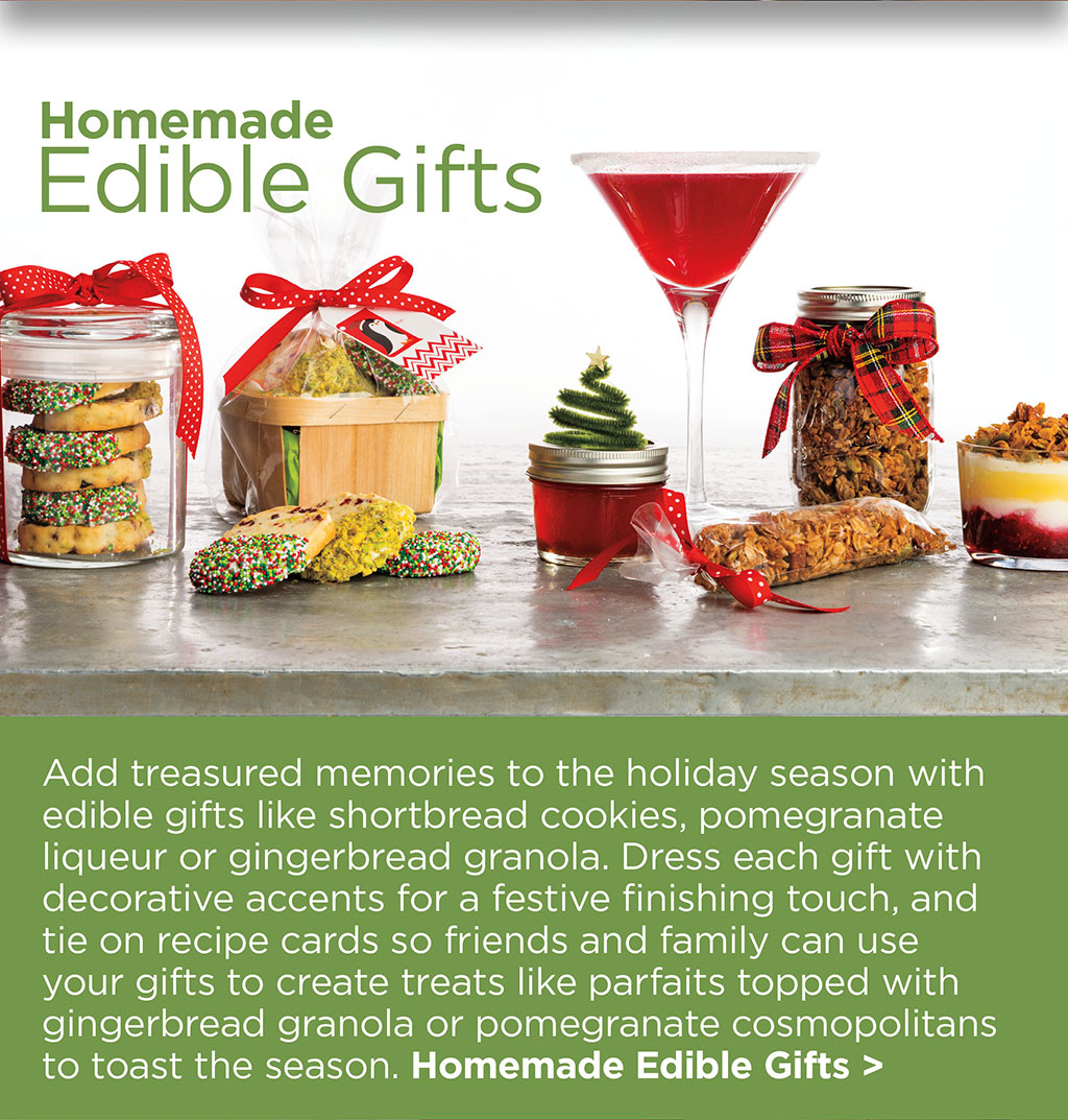 Homemade Edible Gifts - Add treasured memories to the holiday season with edible gifts like shortbread cookies, pomegranate liqueur or gingerbread granola. Dress each gift with decorative accents for a festive finishing touch, and tie on recipe cards so friends and family can use your gifts to create treats like parfaits topped with gingerbread granola or pomegranate cosmopolitans to toast the season. Homemade Edible Gifts >