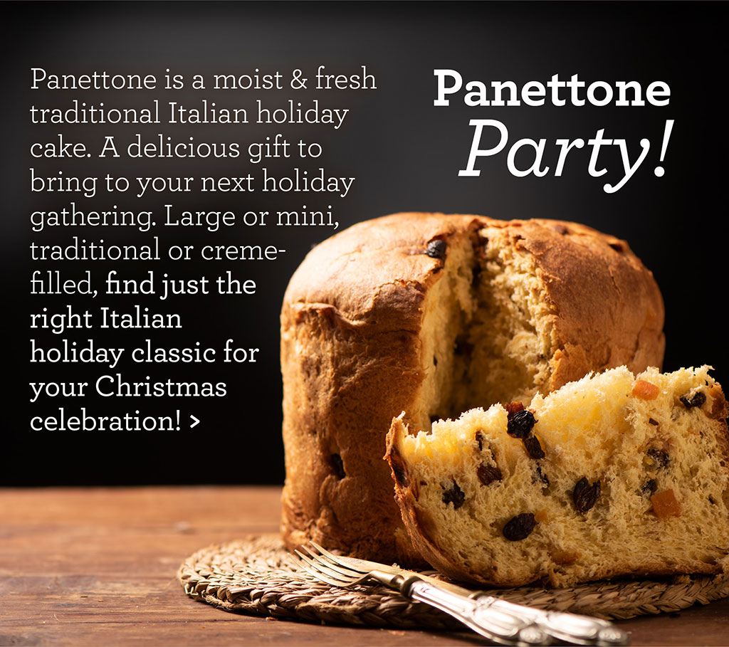 Panettone Party! - Panettone is a moist & fresh traditional Italian holiday cake. A delicious gift to bring to your next holiday gathering. Large or mini, traditional or creme-filled, find just the right Italian holiday classic for your Christmas celebration! >