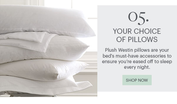 05. Your Choice Of Pillows - Plush Westin pillows are your bed''s must-have accessories to ensure you''re eased off to sleep every night. Shop Now