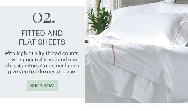 02. Fitted And Flat Sheets - With high-quality thread counts, inviting neutral tones and one chic signature stripe, our linens give you true luxury at home. Shop Now