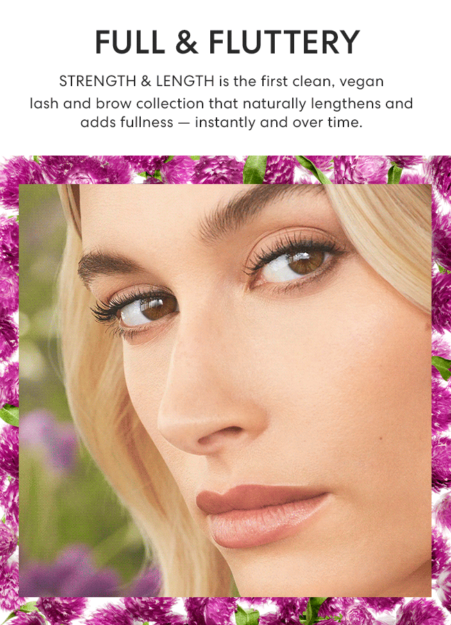 Full & Fluttery - Strength & Length is the first clean, vegan lash and brow collection that naturally lengthens and adds fullness - instantly and over time.