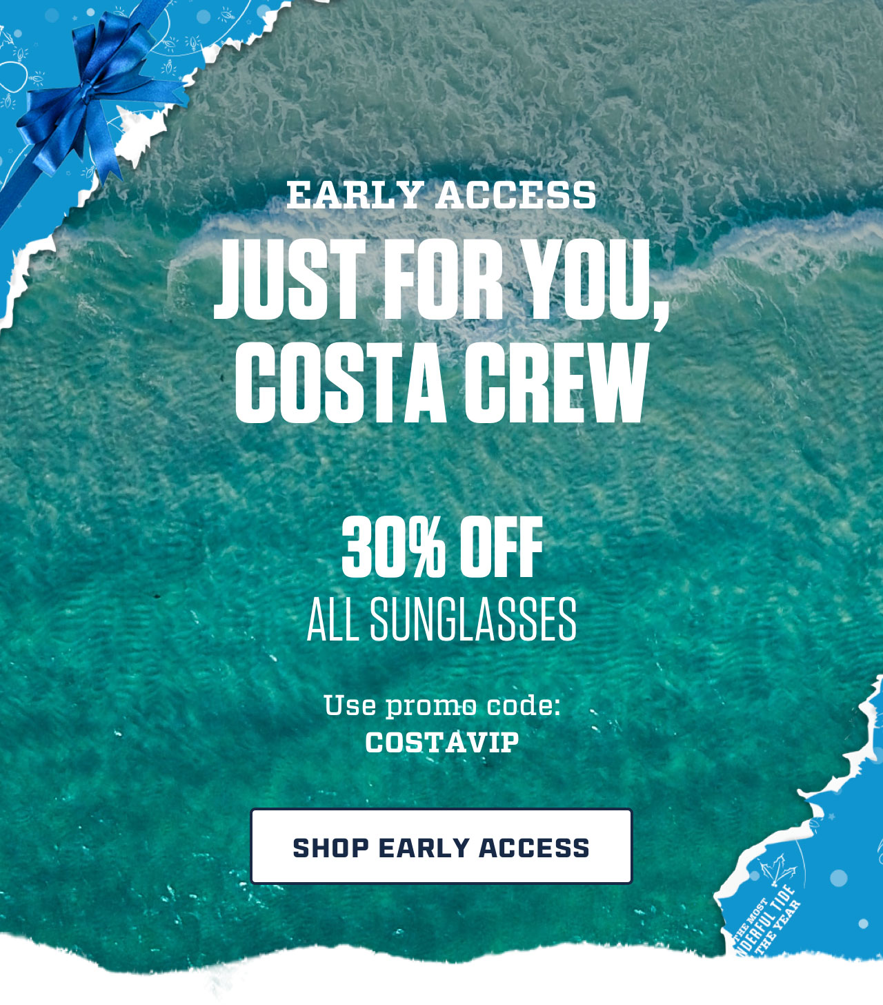 


EARLY ACCESS
JUST FOR YOU,
COSTA CREW

30% OFF
ALL SUNGLASSES

Use promo code:
COSTAVIP

[ SHOP EARLY ACCESS ]

									