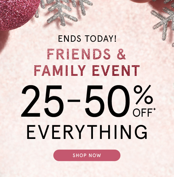 The Friends & Family Event Ends Today! 25-50% Off Everything