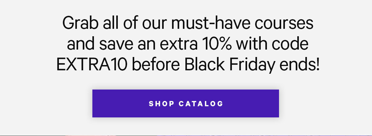 Grab all of our must-have courses and save an extra 10% with code EXTRA10 before Black Friday ends!