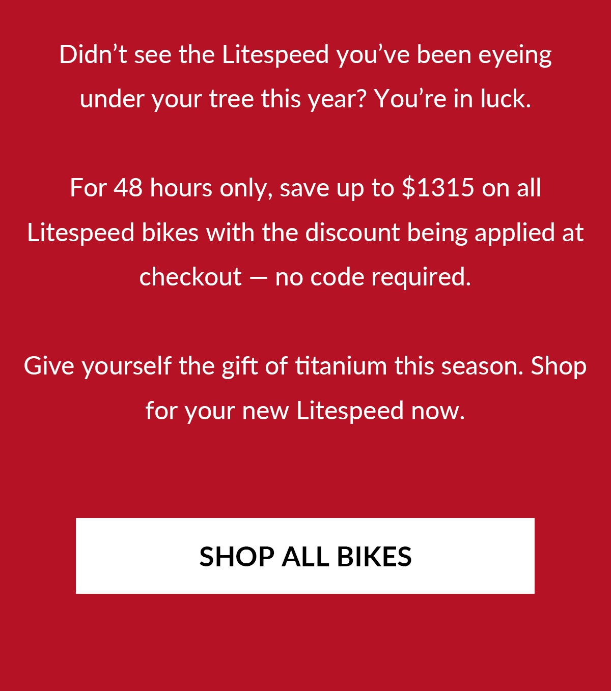 For 48 hours only, all Litespeed bikes are 10% off with the discount being applied at checkout. No code required.