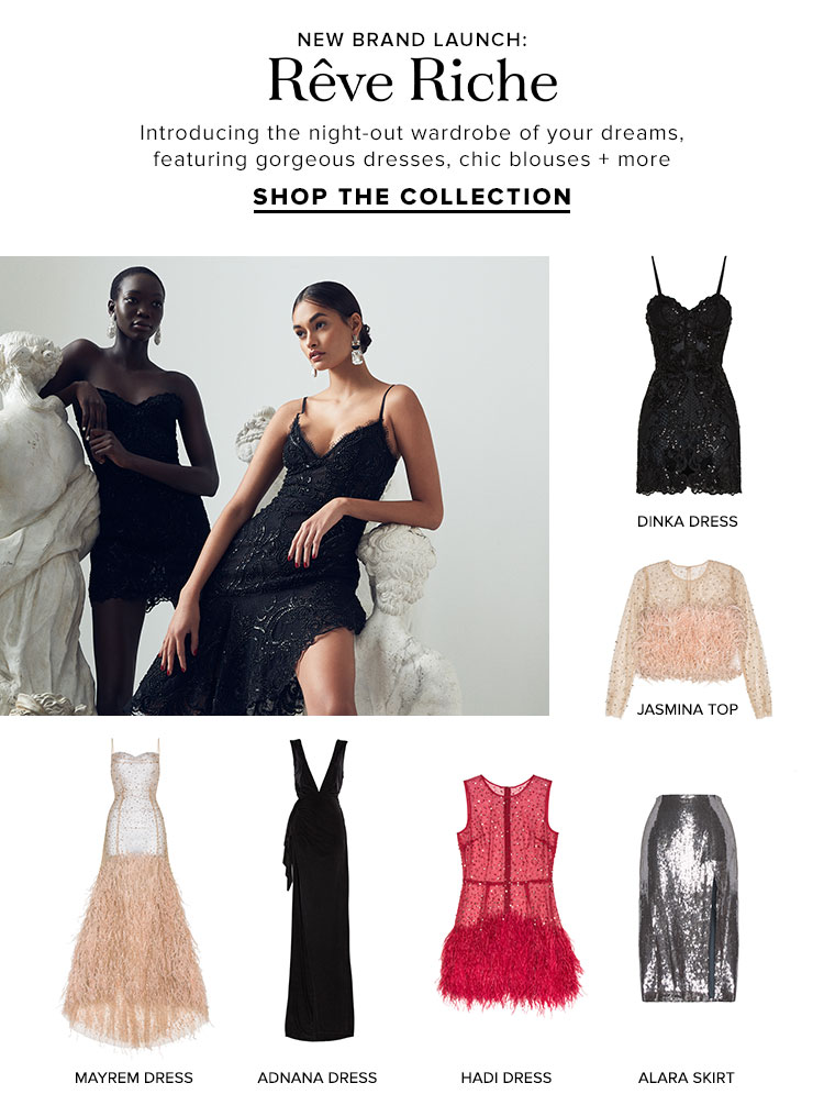 NEW BRAND LAUNCH: Reve Riche. Introducing the night-out wardrobe of your dreams featuring gorgeous dresses, chic blouses + more. SHOP THE COLLECTION