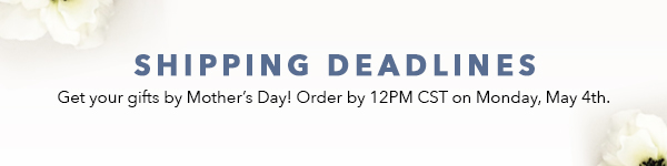 Shipping Details - Order by Monday, May 4th for guaranteed delivery by Mother''s Day