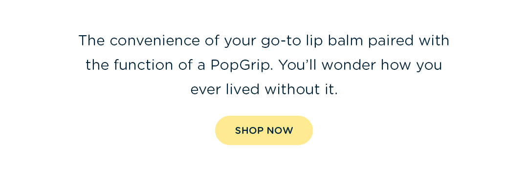 The convenience of your go-to lip balm paired with the function of a PopGrip. You'll wonder how you ever lived without it.