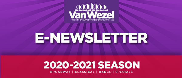 Van Wezel e-Newsletter | 2020-2021 Season | Broadway, Classical, Dance, Specials