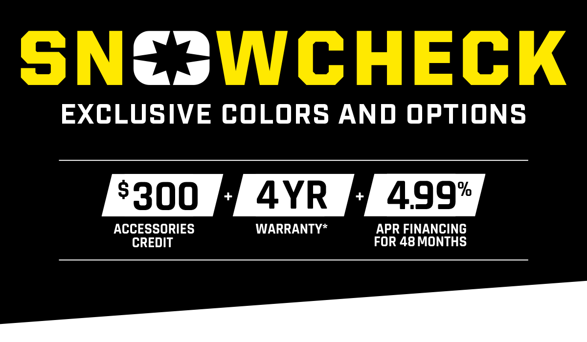 SNOWCHECK - Exclusive Models & Customization. $300 Accessories Credit + 4 Year Warranty + 4.99% APR Financing for 48 months.