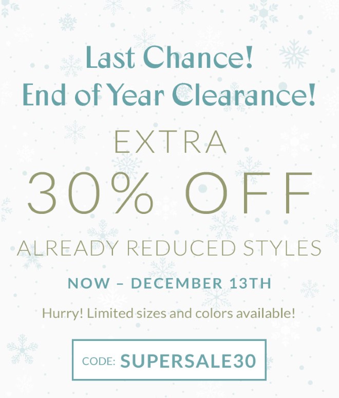 Last Chance! End of Year Clearance! EXTRA 30% OFF ALREADY REDUCED STYLES! Now  December 13th. Hurry! Limited sizes and colors available! Code: SUPERSALE30