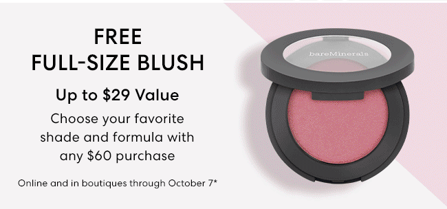 Free Full-Size Blush upto $29 Value - Choose your favorite shade and formula with any $60 purchase - Online and in boutiques through October 7*