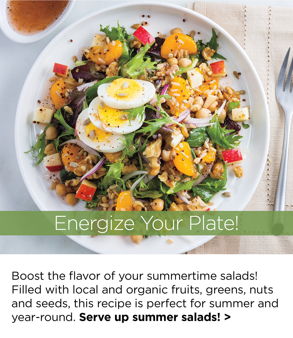 Energize Your Plate! - Boost the flavor of your summertime salads! Filled with local and organic fruits, greens, nuts and seeds, this recipe is perfect for summer and year-round. Serve up summer salads! >