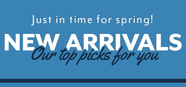 New Arrivals just in time for spring. Here are our top picks for you.