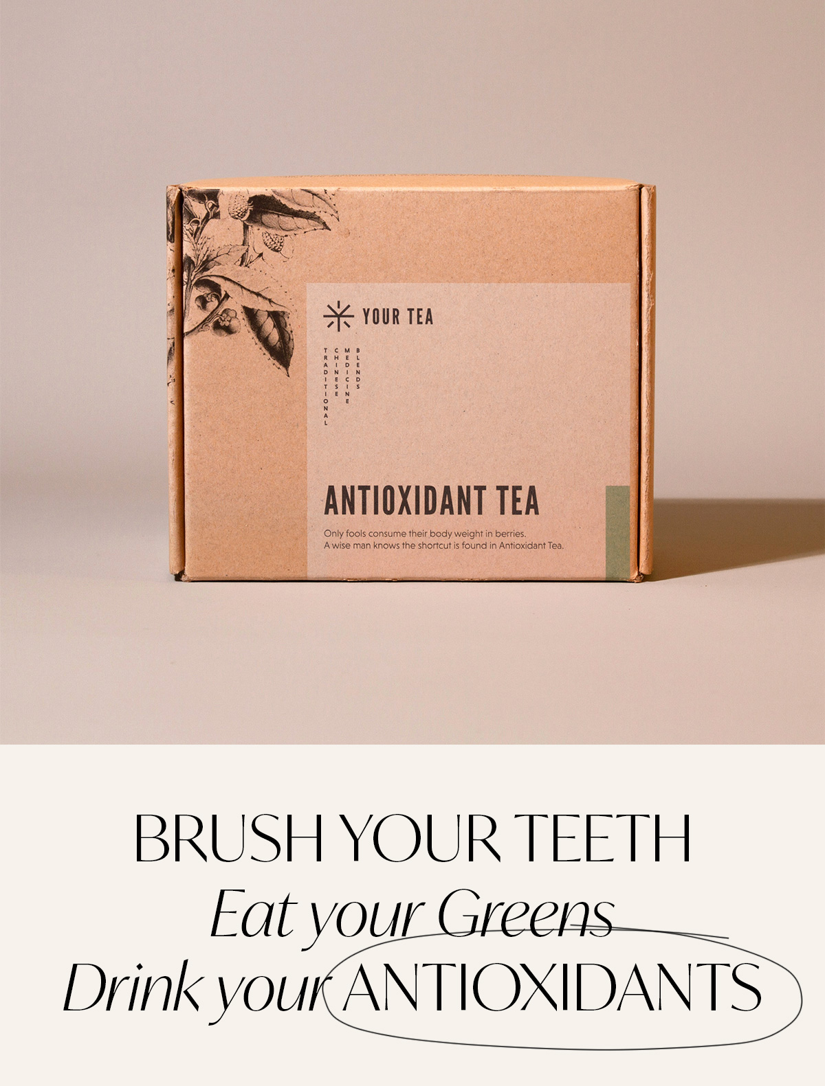 BRUSH YOUR TEETH | EAT YOUR GREENS | DRINK YOUR ANTIOXIDANTS.