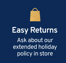 Easy Returns Ask about our holiday return policy in store